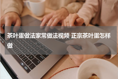 茶叶蛋做法家常做法视频 正宗茶叶蛋怎样做