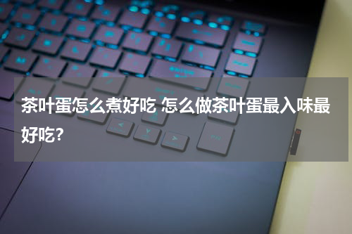茶叶蛋怎么煮好吃 怎么做茶叶蛋最入味最好吃？