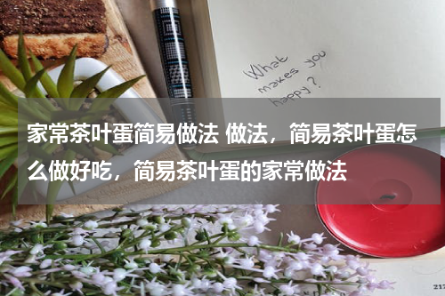 家常茶叶蛋简易做法 做法，简易茶叶蛋怎么做好吃，简易茶叶蛋的家常做法