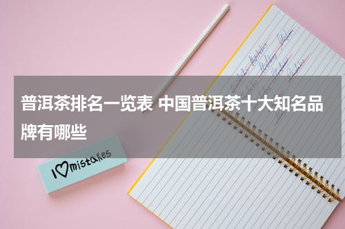 普洱茶排名一览表 中国普洱茶十大知名品牌有哪些