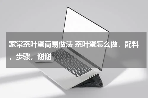 家常茶叶蛋简易做法 茶叶蛋怎么做，配料，步骤，谢谢