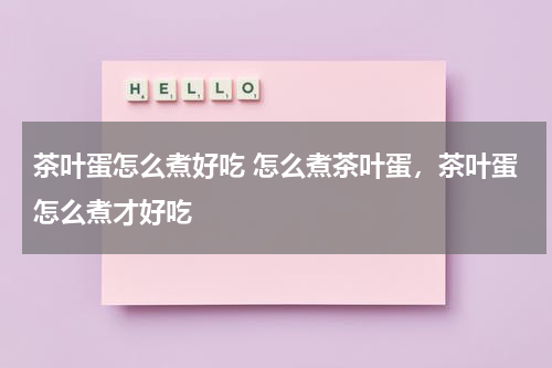 茶叶蛋怎么煮好吃 怎么煮茶叶蛋，茶叶蛋怎么煮才好吃
