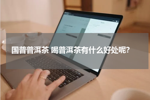 国普普洱茶 喝普洱茶有什么好处呢？