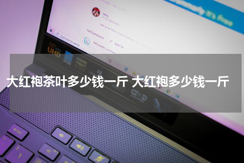 大红袍茶叶多少钱一斤 大红袍多少钱一斤