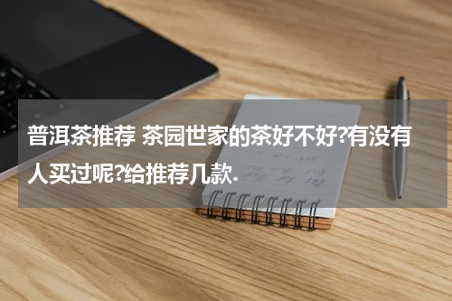 普洱茶推荐 茶园世家的茶好不好?有没有人买过呢?给推荐几款.