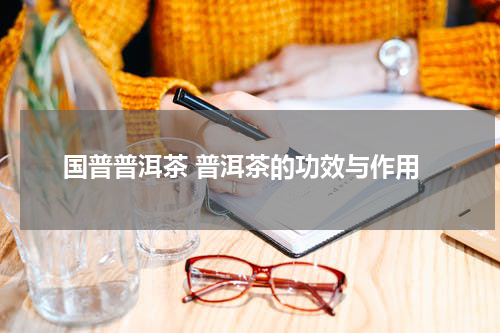 国普普洱茶 普洱茶的功效与作用