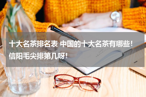 十大名茶排名表 中国的十大名茶有哪些！信阳毛尖排第几呀！