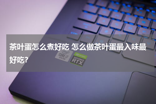 茶叶蛋怎么煮好吃 怎么做茶叶蛋最入味最好吃？