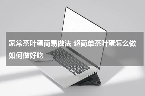 家常茶叶蛋简易做法 超简单茶叶蛋怎么做如何做好吃