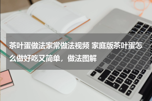 茶叶蛋做法家常做法视频 家庭版茶叶蛋怎么做好吃又简单，做法图解