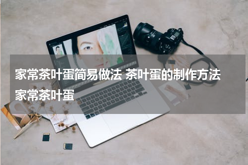 家常茶叶蛋简易做法 茶叶蛋的制作方法 家常茶叶蛋
