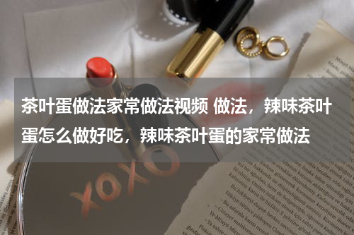 茶叶蛋做法家常做法视频 做法，辣味茶叶蛋怎么做好吃，辣味茶叶蛋的家常做法