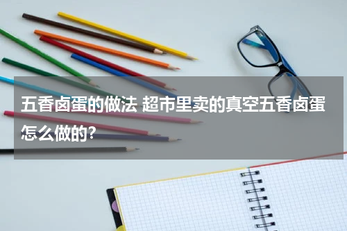 五香卤蛋的做法 超市里卖的真空五香卤蛋怎么做的？