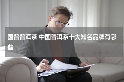 国普普洱茶 中国普洱茶十大知名品牌有哪些