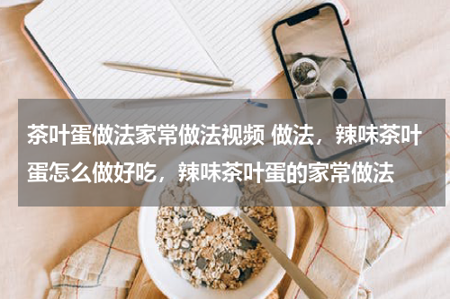 茶叶蛋做法家常做法视频 做法，辣味茶叶蛋怎么做好吃，辣味茶叶蛋的家常做法