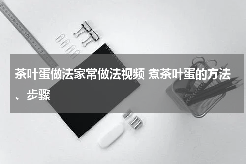 茶叶蛋做法家常做法视频 煮茶叶蛋的方法、步骤