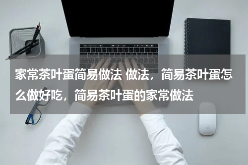 家常茶叶蛋简易做法 做法，简易茶叶蛋怎么做好吃，简易茶叶蛋的家常做法