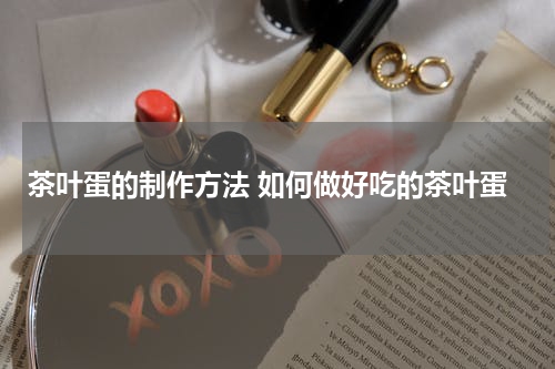 茶叶蛋的制作方法 如何做好吃的茶叶蛋