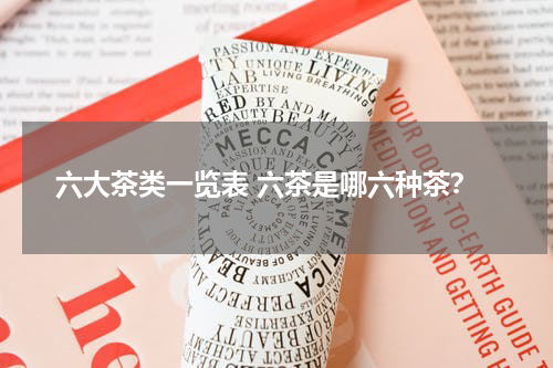 六大茶类一览表 六茶是哪六种茶？