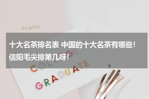 十大名茶排名表 中国的十大名茶有哪些！信阳毛尖排第几呀！