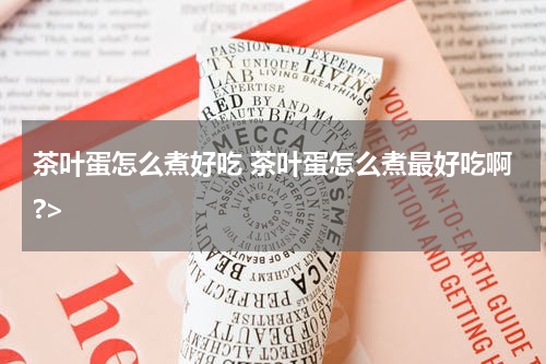 茶叶蛋怎么煮好吃 茶叶蛋怎么煮最好吃啊?>