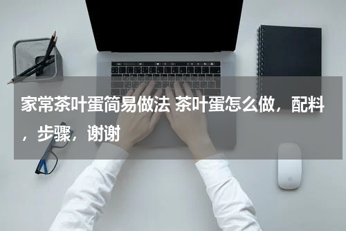 家常茶叶蛋简易做法 茶叶蛋怎么做，配料，步骤，谢谢