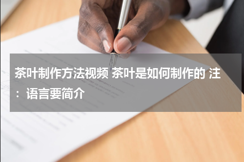 茶叶制作方法视频 茶叶是如何制作的 注：语言要简介