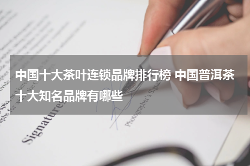 中国十大茶叶连锁品牌排行榜 中国普洱茶十大知名品牌有哪些