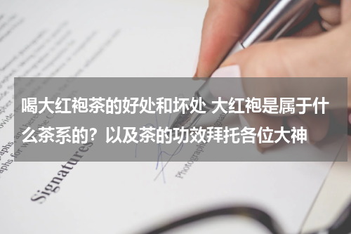 喝大红袍茶的好处和坏处 大红袍是属于什么茶系的？以及茶的功效拜托各位大神