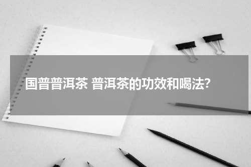 国普普洱茶 普洱茶的功效和喝法？