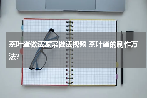 茶叶蛋做法家常做法视频 茶叶蛋的制作方法？
