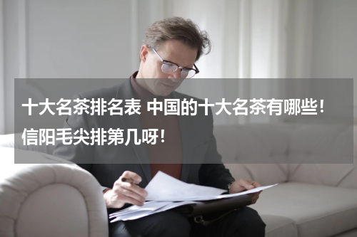 十大名茶排名表 中国的十大名茶有哪些！信阳毛尖排第几呀！