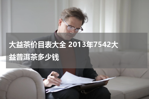 大益茶价目表大全 2013年7542大益普洱茶多少钱
