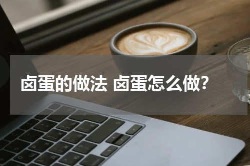 卤蛋的做法 卤蛋怎么做？