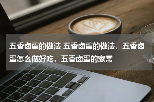 五香卤蛋的做法 五香卤蛋的做法，五香卤蛋怎么做好吃，五香卤蛋的家常
