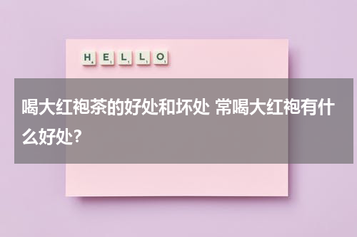 喝大红袍茶的好处和坏处 常喝大红袍有什么好处？
