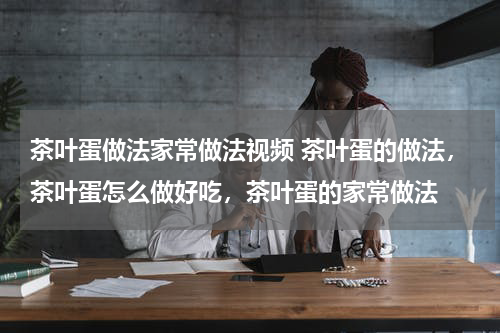 茶叶蛋做法家常做法视频 茶叶蛋的做法，茶叶蛋怎么做好吃，茶叶蛋的家常做法