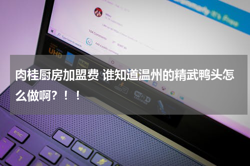肉桂厨房加盟费 谁知道温州的精武鸭头怎么做啊？！！