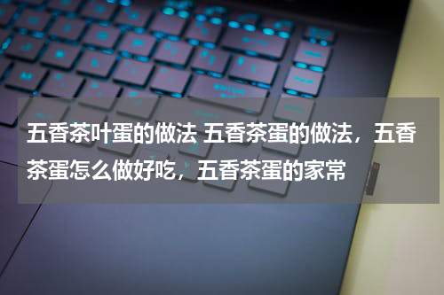 五香茶叶蛋的做法 五香茶蛋的做法，五香茶蛋怎么做好吃，五香茶蛋的家常