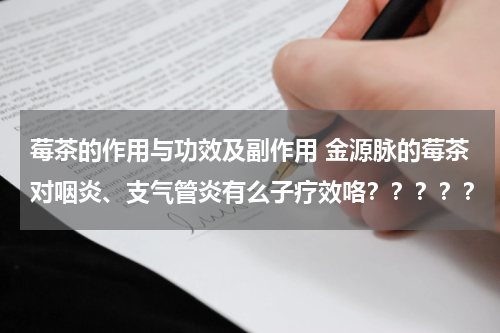 莓茶的作用与功效及副作用 金源脉的莓茶对咽炎、支气管炎有么子疗效咯？？？？？