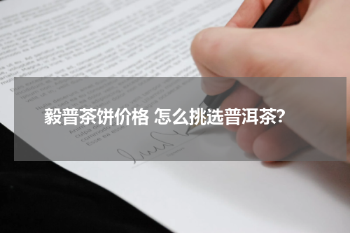 毅普茶饼价格 怎么挑选普洱茶？