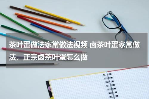 茶叶蛋做法家常做法视频 卤茶叶蛋家常做法，正宗卤茶叶蛋怎么做