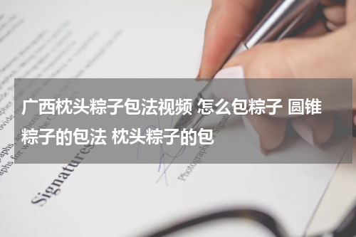 广西枕头粽子包法视频 怎么包粽子 圆锥粽子的包法 枕头粽子的包
