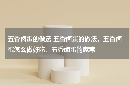 五香卤蛋的做法 五香卤蛋的做法，五香卤蛋怎么做好吃，五香卤蛋的家常