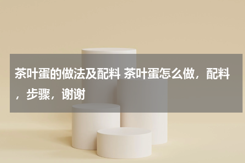 茶叶蛋的做法及配料 茶叶蛋怎么做，配料，步骤，谢谢