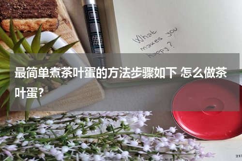 最简单煮茶叶蛋的方法步骤如下 怎么做茶叶蛋？