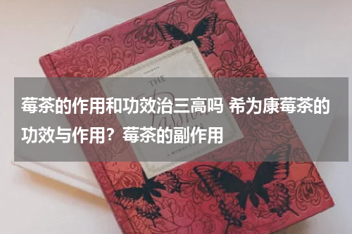 莓茶的作用和功效治三高吗 希为康莓茶的功效与作用？莓茶的副作用