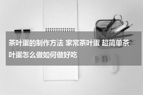 茶叶蛋的制作方法 家常茶叶蛋 超简单茶叶蛋怎么做如何做好吃