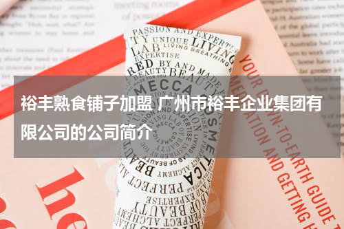 裕丰熟食铺子加盟 广州市裕丰企业集团有限公司的公司简介