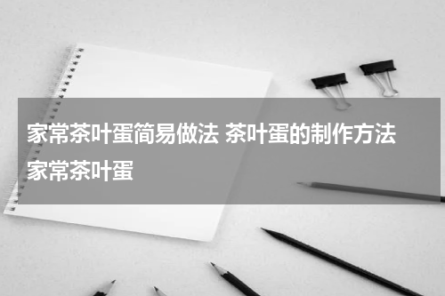 家常茶叶蛋简易做法 茶叶蛋的制作方法 家常茶叶蛋